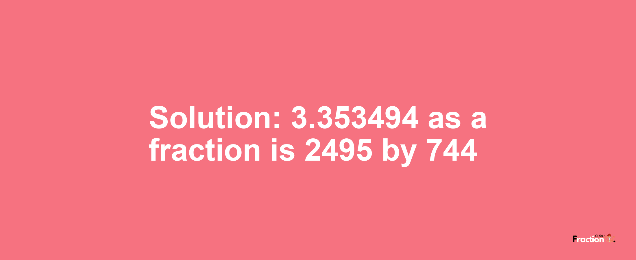 Solution:3.353494 as a fraction is 2495/744